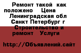 Ремонт такой, как положено. › Цена ­ 1 032 - Ленинградская обл., Санкт-Петербург г. Строительство и ремонт » Услуги   